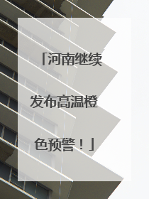 河南继续发布高温橙色预警！