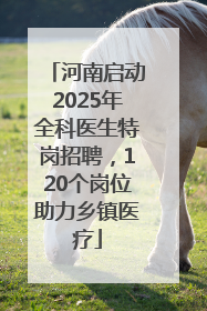 河南启动2025年全科医生特岗招聘，120个岗位助力乡镇医疗