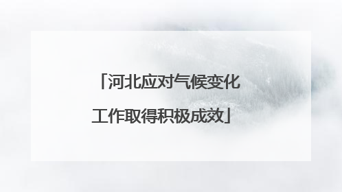 河北应对气候变化工作取得积极成效