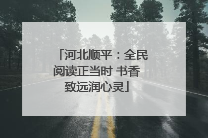 河北顺平：全民阅读正当时 书香致远润心灵