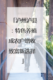 泸州泸县：特色养殖成农户增收致富新选择