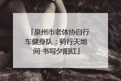 泉州市老体协自行车健身队：骑行天地间 书写夕阳红