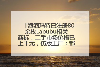 泡泡玛特已注册80余枚Labubu相关商标，二手市场价格已上千元，仿版工厂：都在欠货，根本不够分