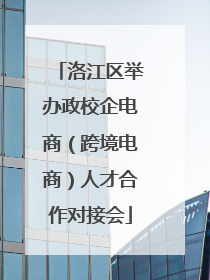 洛江区举办政校企电商（跨境电商）人才合作对接会