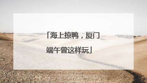 海上掠鸭，厦门端午曾这样玩