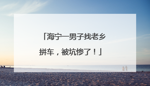 海宁一男子找老乡拼车，被坑惨了！