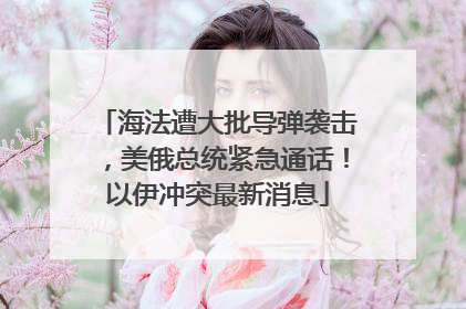 海法遭大批导弹袭击，美俄总统紧急通话！以伊冲突最新消息