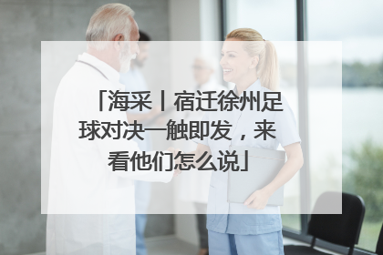 海采丨宿迁徐州足球对决一触即发，来看他们怎么说