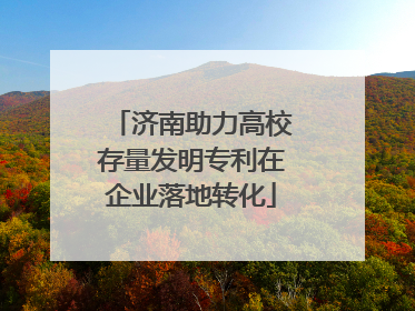 济南助力高校存量发明专利在企业落地转化