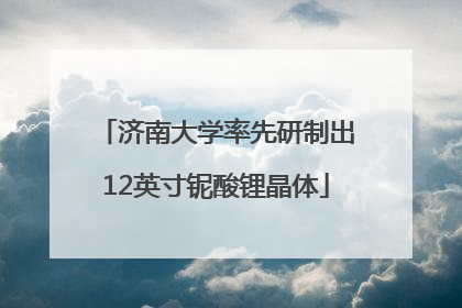 济南大学率先研制出12英寸铌酸锂晶体
