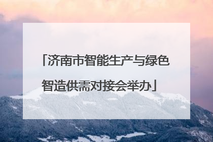 济南市智能生产与绿色智造供需对接会举办