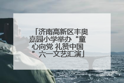 济南高新区丰奥嘉园小学举办“童心向党 礼赞中国”六一文艺汇演