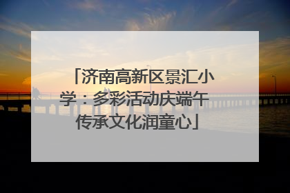 济南高新区景汇小学：多彩活动庆端午 传承文化润童心