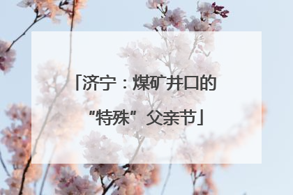 济宁：煤矿井口的“特殊”父亲节