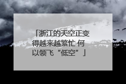 浙江的天空正变得越来越繁忙 何以领飞“低空”