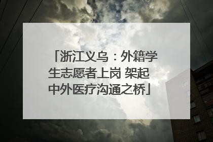 浙江义乌：外籍学生志愿者上岗 架起中外医疗沟通之桥