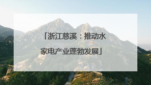 浙江慈溪：推动水家电产业蓬勃发展