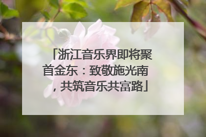 浙江音乐界即将聚首金东：致敬施光南，共筑音乐共富路