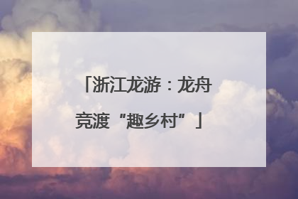 浙江龙游：龙舟竞渡“趣乡村”