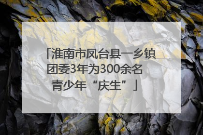 淮南市凤台县一乡镇团委3年为300余名青少年“庆生”