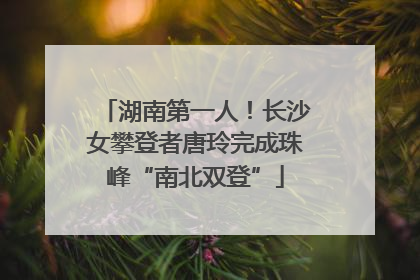湖南第一人！长沙女攀登者唐玲完成珠峰“南北双登”