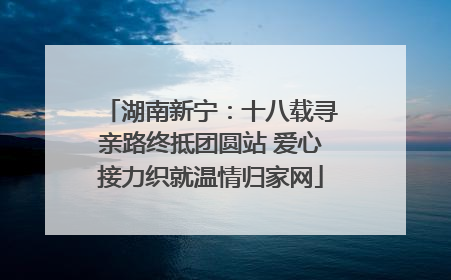 湖南新宁：十八载寻亲路终抵团圆站 爱心接力织就温情归家网
