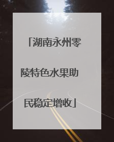 湖南永州零陵特色水果助民稳定增收