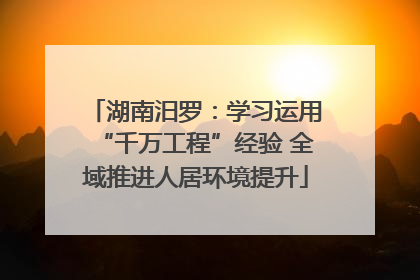 湖南汨罗：学习运用“千万工程”经验 全域推进人居环境提升