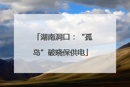 湖南洞口：“孤岛”破晓保供电