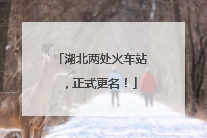 湖北两处火车站，正式更名！