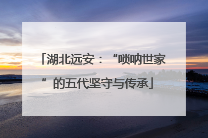 湖北远安：“唢呐世家”的五代坚守与传承