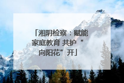 湘阴检察：赋能家庭教育 共护“向阳花”开