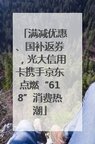 满减优惠、国补返券，光大信用卡携手京东点燃“618”消费热潮