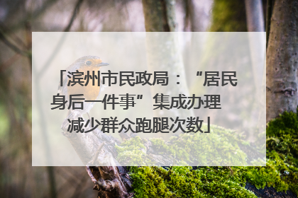 滨州市民政局：“居民身后一件事”集成办理 减少群众跑腿次数