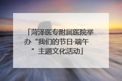 菏泽医专附属医院举办“我们的节日·端午”主题文化活动
