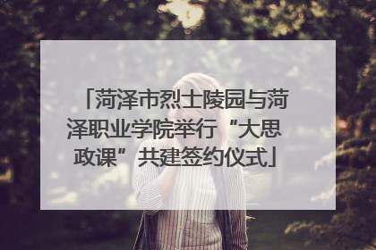 菏泽市烈士陵园与菏泽职业学院举行“大思政课”共建签约仪式