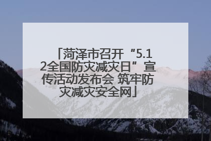 菏泽市召开“5.12全国防灾减灾日”宣传活动发布会 筑牢防灾减灾安全网