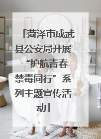 菏泽市成武县公安局开展“护航青春 禁毒同行”系列主题宣传活动