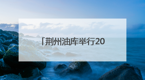 荆州油库举行2025年“安全生产月”综合应急演练