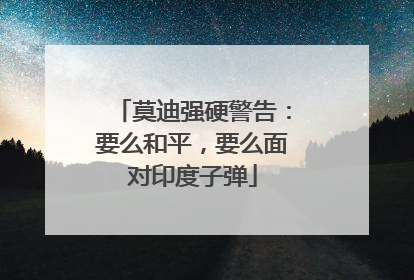 莫迪强硬警告：要么和平，要么面对印度子弹