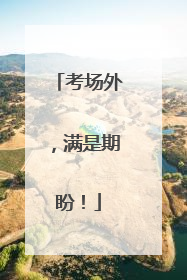 考场外，满是期盼！