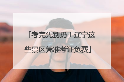 考完先别扔！辽宁这些景区凭准考证免费