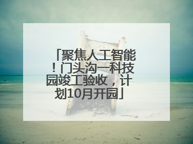 聚焦人工智能！门头沟一科技园竣工验收，计划10月开园