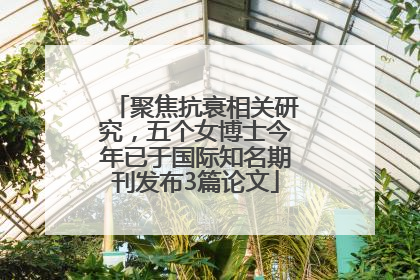 聚焦抗衰相关研究，五个女博士今年已于国际知名期刊发布3篇论文