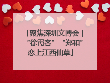 聚焦深圳文博会｜“徐霞客”“郑和”恋上江西仙草