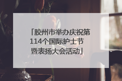 胶州市举办庆祝第114个国际护士节暨表扬大会活动