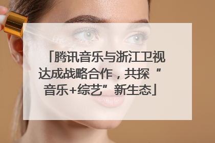 腾讯音乐与浙江卫视达成战略合作，共探“音乐+综艺”新生态