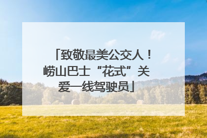 致敬最美公交人！崂山巴士“花式”关爱一线驾驶员