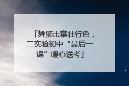 舞狮击掌壮行色，二实验初中“最后一课”暖心送考