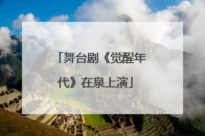 舞台剧《觉醒年代》在泉上演